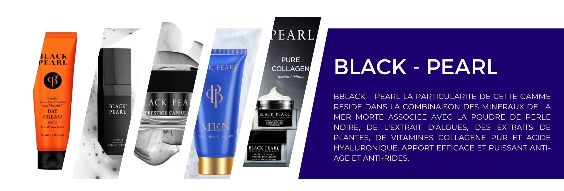 BLACK – PEARL La particularité de cette gamme  réside dans la combinaison des minéraux de la Mer Morte associée avec la Poudre de perle noire, de l'extrait d'algues, des extraits de plantes, de vitamines Collagène pur et acide hyaluronique
